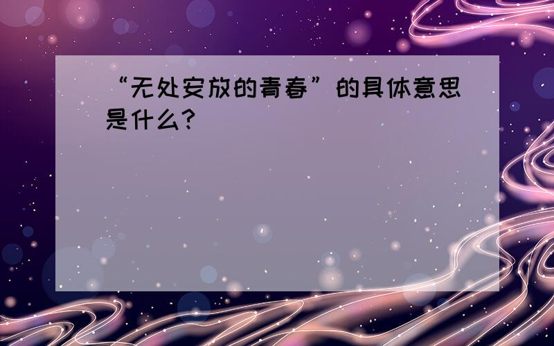 “无处安放的青春”的具体意思是什么?