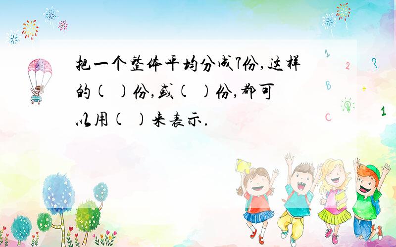 把一个整体平均分成7份,这样的( )份,或( )份,都可以用( )来表示.