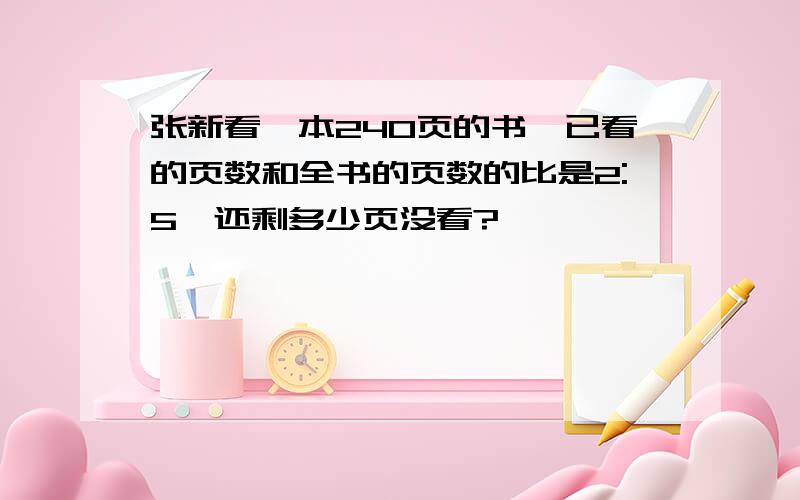 张新看一本240页的书,已看的页数和全书的页数的比是2:5,还剩多少页没看?