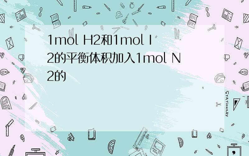 1mol H2和1mol I2的平衡体积加入1mol N2的