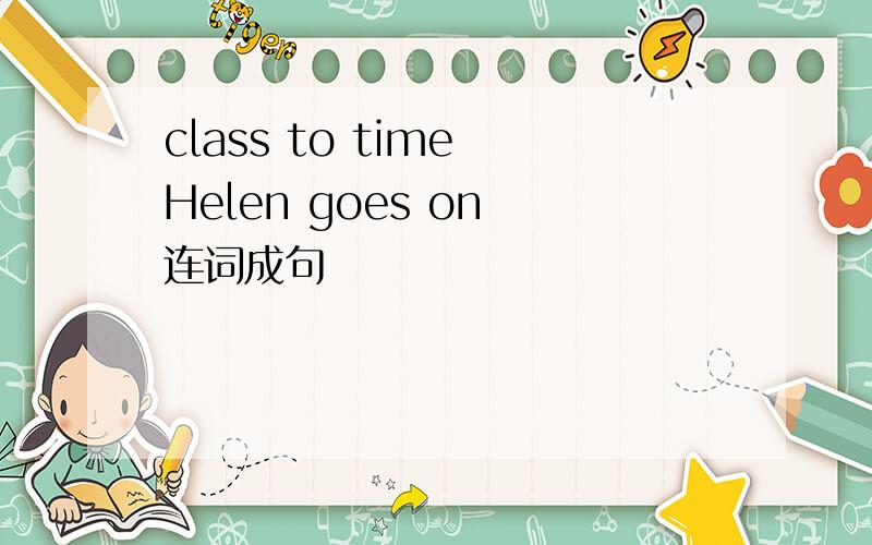 class to time Helen goes on 连词成句