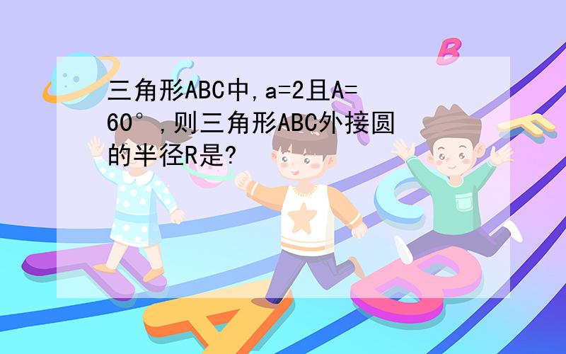 三角形ABC中,a=2且A=60°,则三角形ABC外接圆的半径R是?