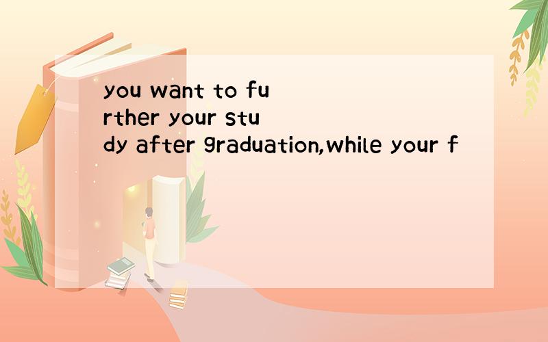 you want to further your study after graduation,while your f