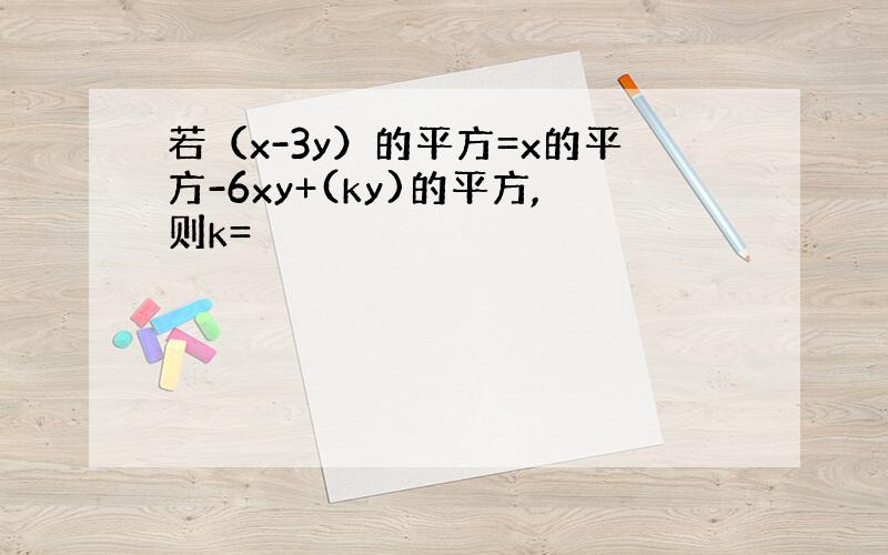 若（x-3y）的平方=x的平方-6xy+(ky)的平方,则k=