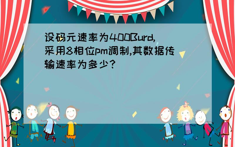 设码元速率为400Burd,采用8相位pm调制,其数据传输速率为多少?