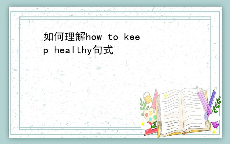 如何理解how to keep healthy句式