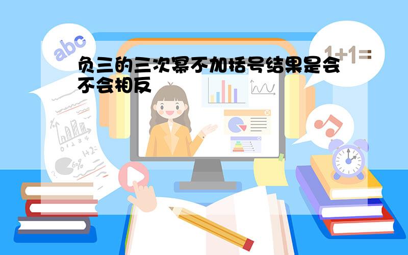 负三的三次幂不加括号结果是会不会相反