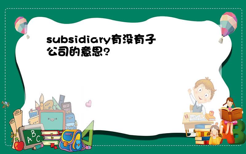 subsidiary有没有子公司的意思?