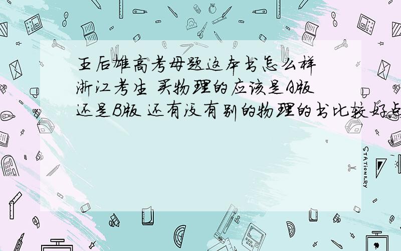 王后雄高考母题这本书怎么样 浙江考生 买物理的应该是A版还是B版 还有没有别的物理的书比较好点除了五年三模的