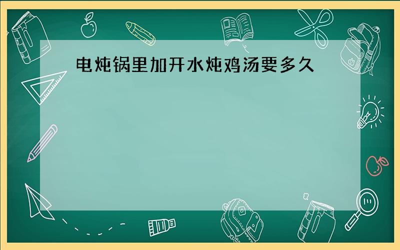 电炖锅里加开水炖鸡汤要多久