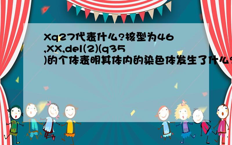 Xq27代表什么?核型为46,XX,del(2)(q35)的个体表明其体内的染色体发生了什么?