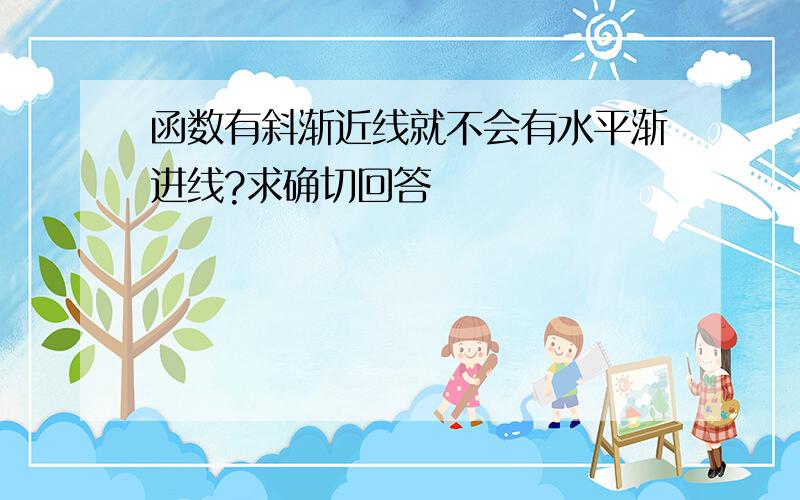 函数有斜渐近线就不会有水平渐进线?求确切回答