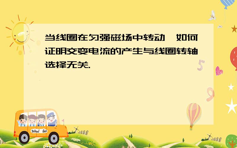 当线圈在匀强磁场中转动,如何证明交变电流的产生与线圈转轴选择无关.