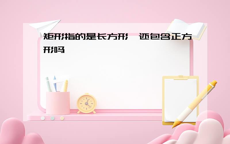 矩形指的是长方形,还包含正方形吗