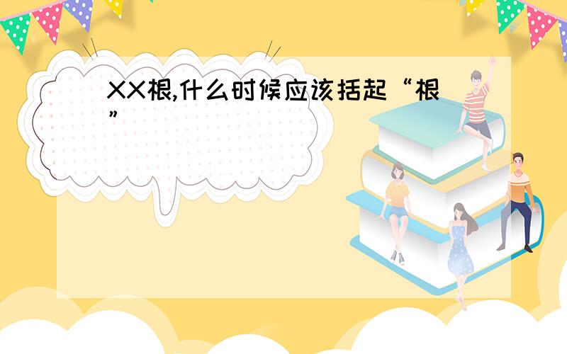 XX根,什么时候应该括起“根”