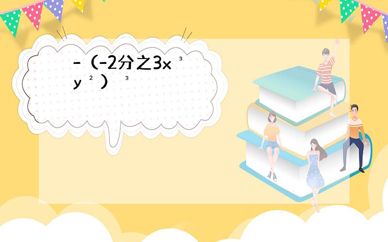 -（-2分之3x³y²）³