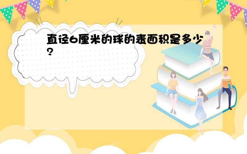 直径6厘米的球的表面积是多少?