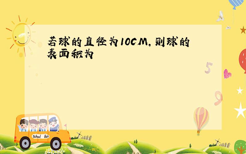 若球的直径为10CM,则球的表面积为