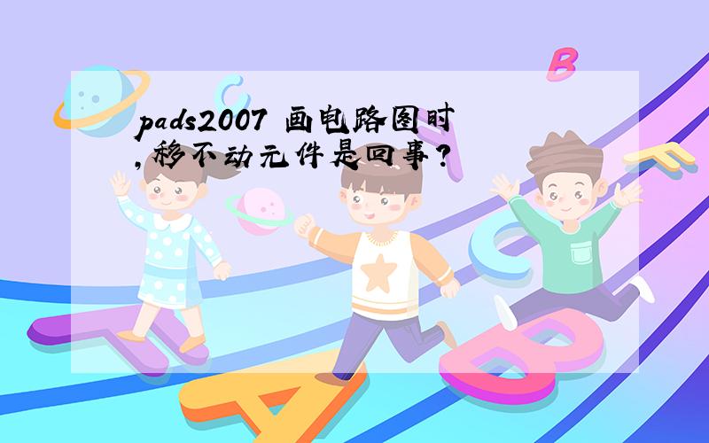 pads2007 画电路图时,移不动元件是回事?