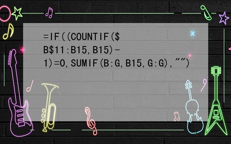 =IF((COUNTIF($B$11:B15,B15)-1)=0,SUMIF(B:G,B15,G:G),