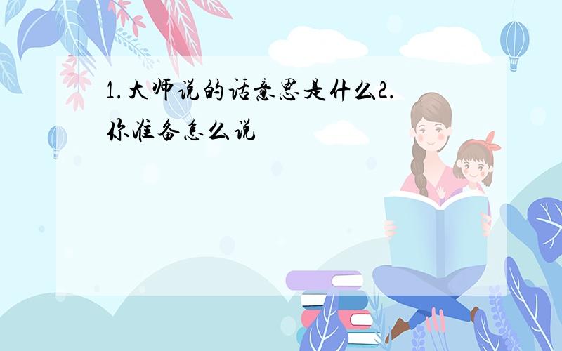 1.大师说的话意思是什么2.你准备怎么说