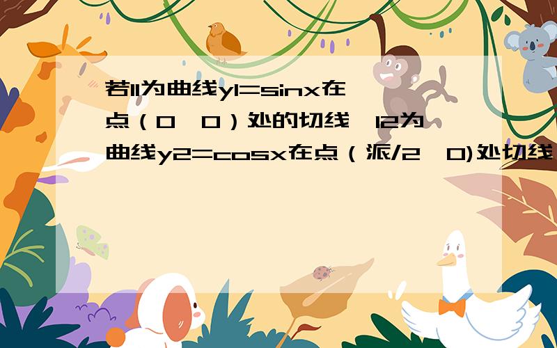 若l1为曲线y1=sinx在点（0,0）处的切线,l2为曲线y2=cosx在点（派/2,0)处切线,则l1,l2夹角为