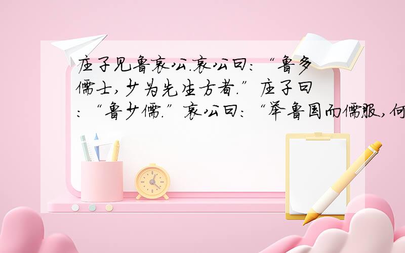 庄子见鲁哀公.哀公曰：“鲁多儒士,少为先生方者.”庄子曰：“鲁少儒.”哀公曰：“举鲁国而儒服,何谓少乎?”庄子曰：“周闻