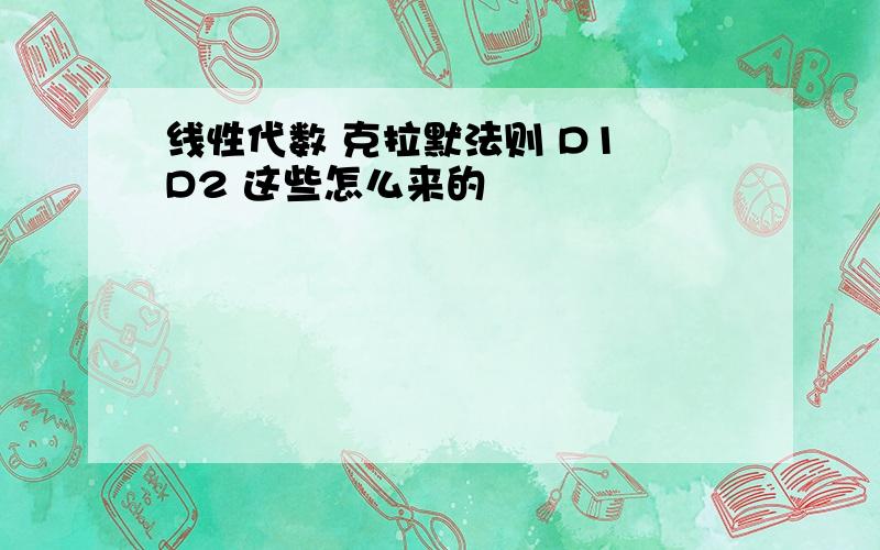 线性代数 克拉默法则 D1 D2 这些怎么来的