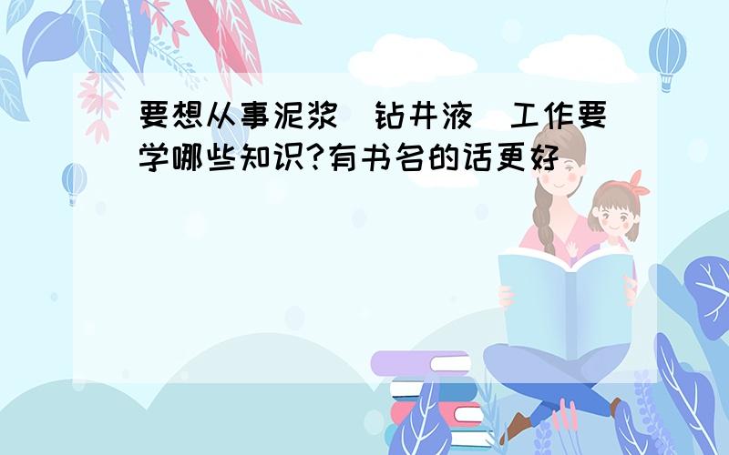 要想从事泥浆（钻井液）工作要学哪些知识?有书名的话更好