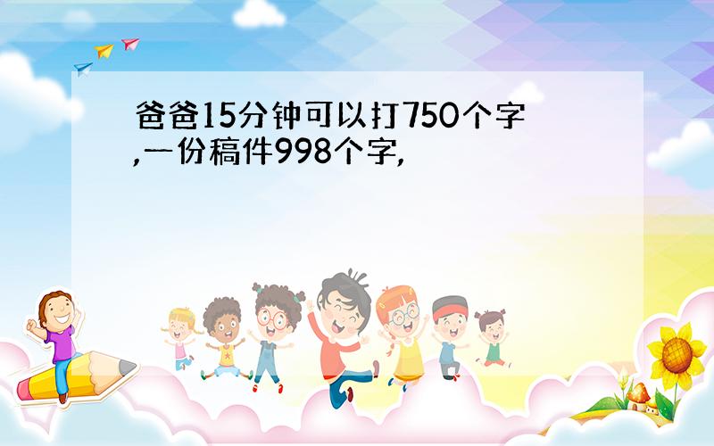 爸爸15分钟可以打750个字,一份稿件998个字,