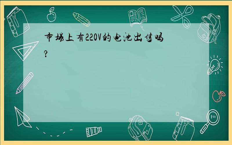 市场上有220V的电池出售吗?