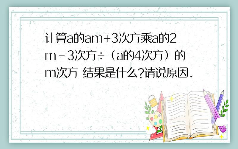 计算a的am+3次方乘a的2m-3次方÷（a的4次方）的m次方 结果是什么?请说原因.