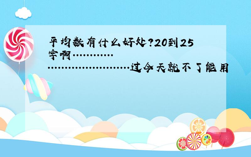 平均数有什么好处?20到25字啊....................................过今天就不了能用