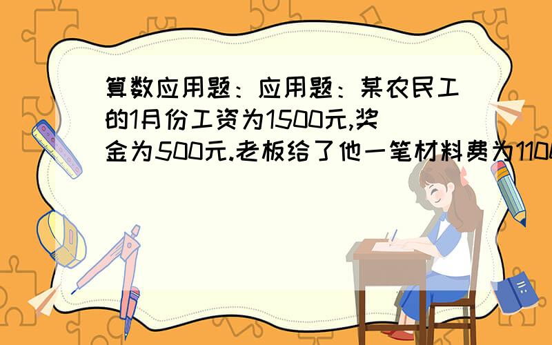 算数应用题：应用题：某农民工的1月份工资为1500元,奖金为500元.老板给了他一笔材料费为1100元,而他实际垫付款为