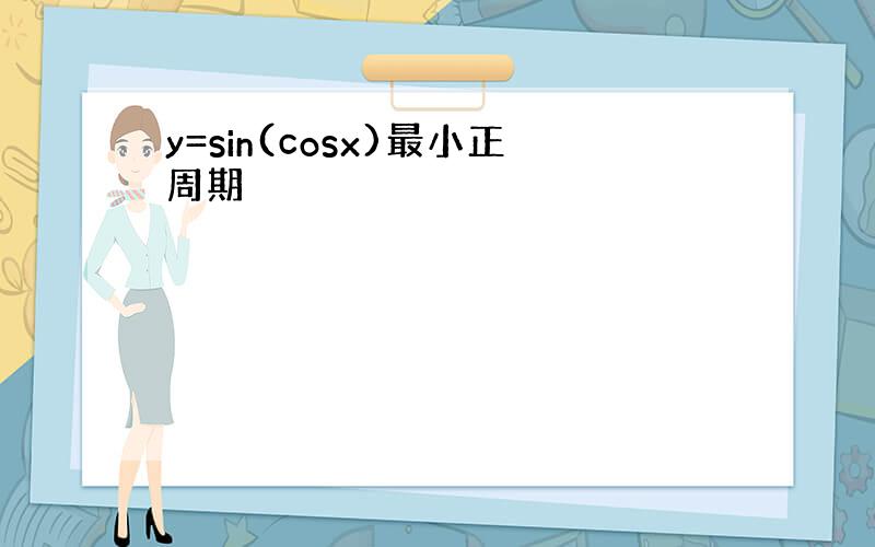 y=sin(cosx)最小正周期