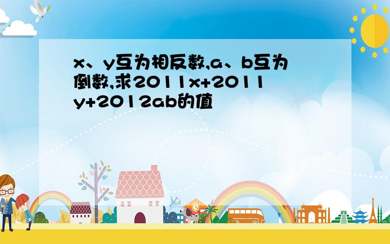 x、y互为相反数,a、b互为倒数,求2011x+2011y+2012ab的值