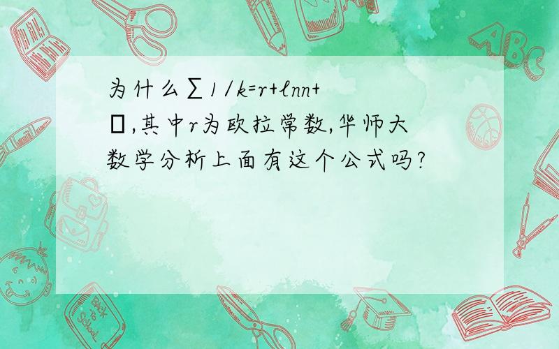 为什么∑1/k=r+lnn+ε,其中r为欧拉常数,华师大数学分析上面有这个公式吗?