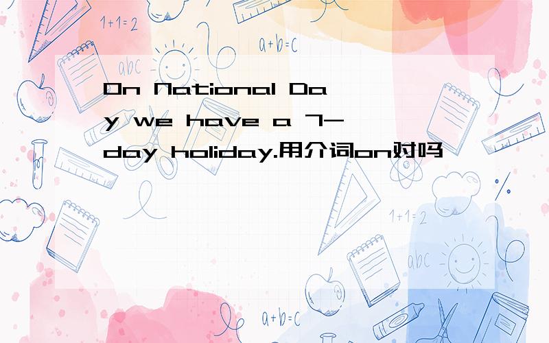 On National Day we have a 7-day holiday.用介词on对吗