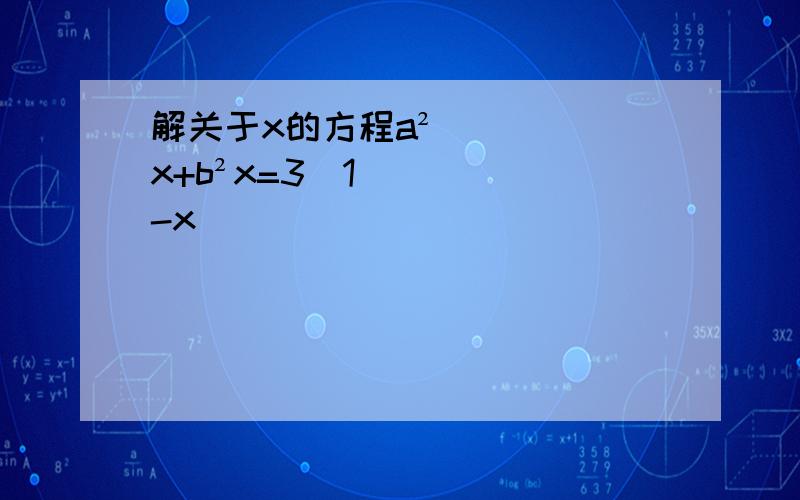 解关于x的方程a²x+b²x=3(1-x)