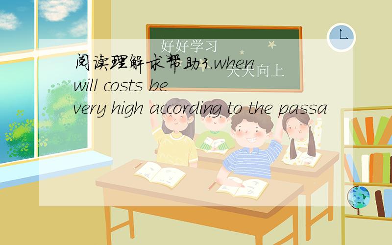 阅读理解求帮助3.when will costs be very high according to the passa