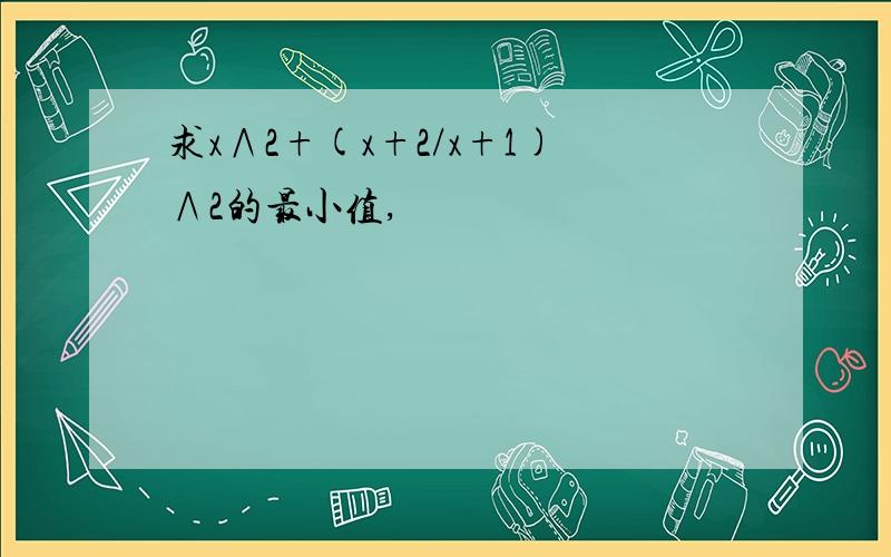 求x∧2+(x+2/x+1)∧2的最小值,