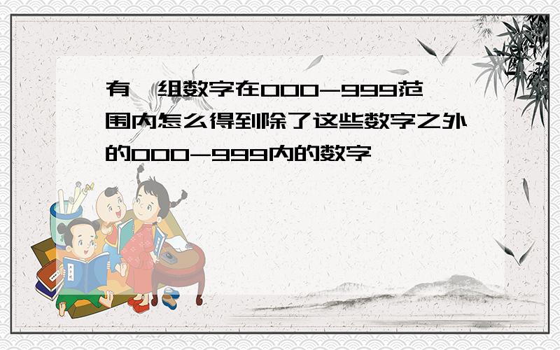 有一组数字在000-999范围内怎么得到除了这些数字之外的000-999内的数字