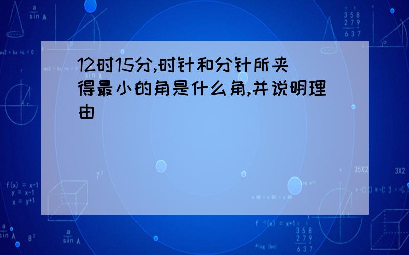 12时15分,时针和分针所夹得最小的角是什么角,并说明理由