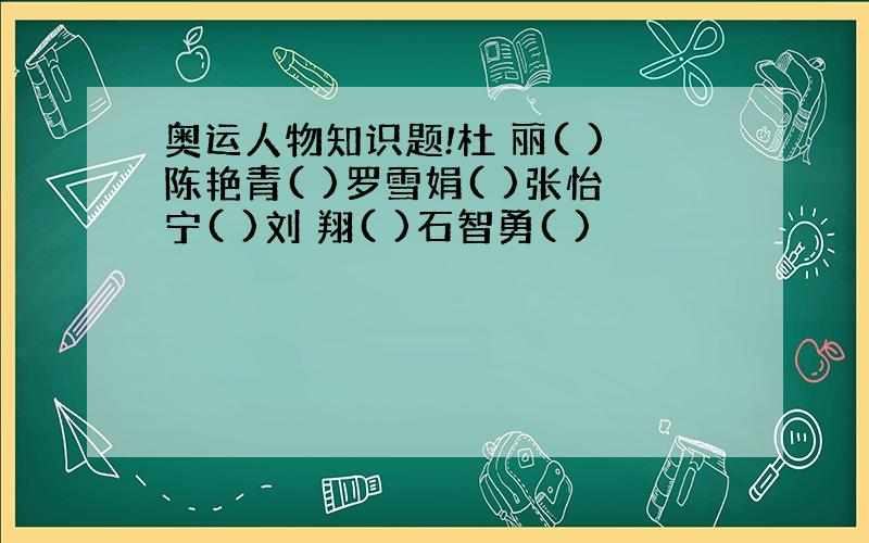 奥运人物知识题!杜 丽( )陈艳青( )罗雪娟( )张怡宁( )刘 翔( )石智勇( )