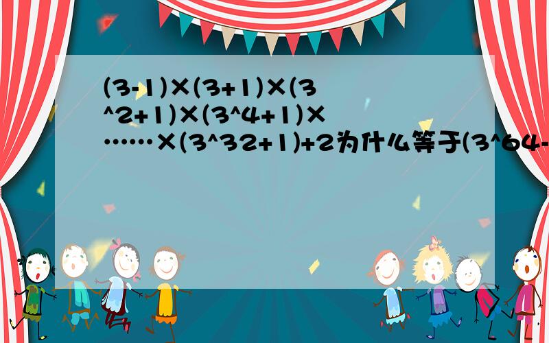 (3-1)×(3+1)×(3^2+1)×(3^4+1)×……×(3^32+1)+2为什么等于(3^64-1)+2