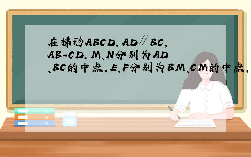 在梯形ABCD,AD∥BC,AB=CD,M、N分别为AD、BC的中点,E、F分别为BM、CM的中点,求证：四边形MENF