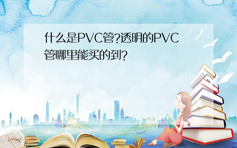 什么是PVC管?透明的PVC管哪里能买的到?