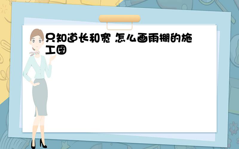 只知道长和宽 怎么画雨棚的施工图