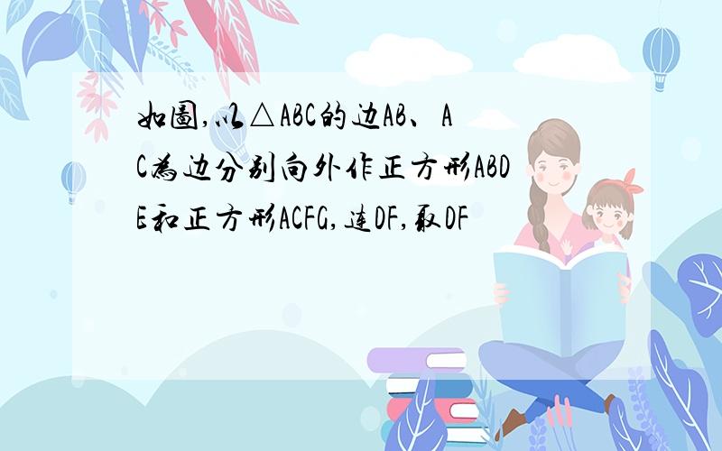 如图,以△ABC的边AB、AC为边分别向外作正方形ABDE和正方形ACFG,连DF,取DF