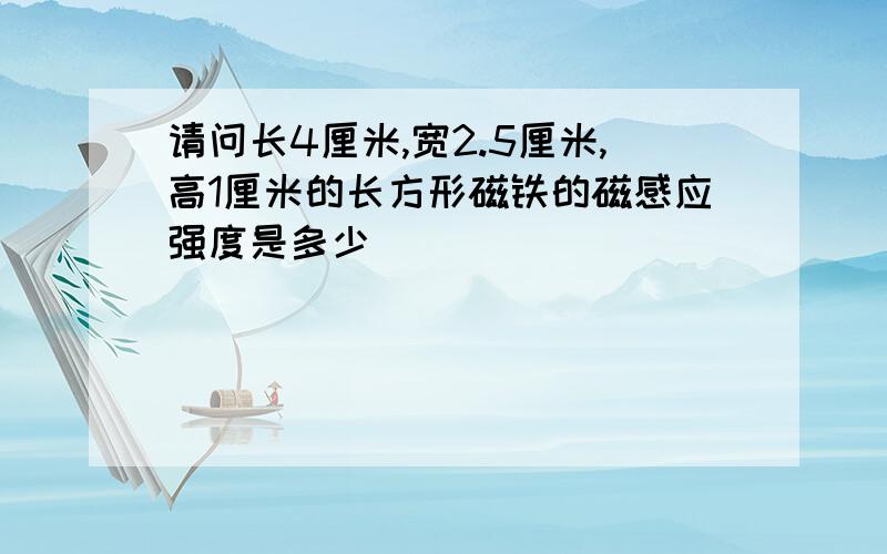 请问长4厘米,宽2.5厘米,高1厘米的长方形磁铁的磁感应强度是多少